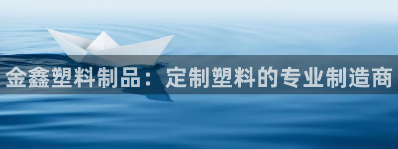太阳集团城网址娱网：金鑫塑料制品：定制塑料的专业制造商