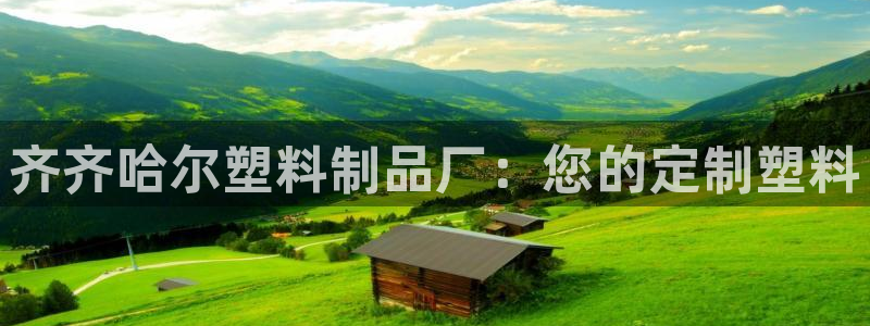 古天乐代言澳门太阳游戏网址：齐齐哈尔塑料制品厂：您的定制塑料