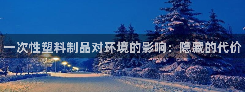 ag太阳集团：一次性塑料制品对环境的影响：隐藏的代价