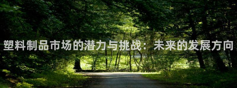 太阳诚集团所有网站：塑料制品市场的潜力与挑战：未来的发展方向