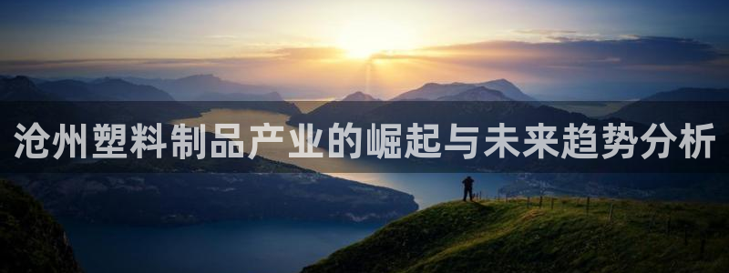 古天乐和太阳集团谁厉害：沧州塑料制品产业的崛起与未来趋势分析