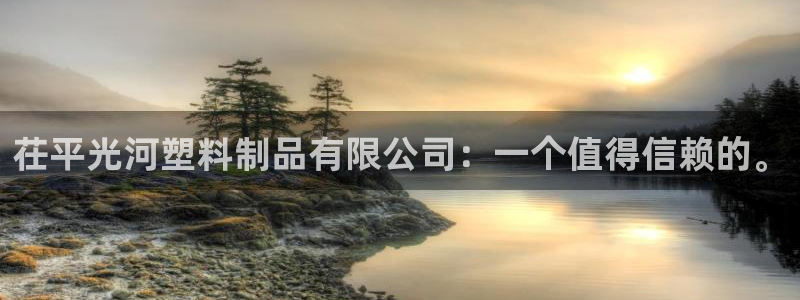 太阳集团是什么平台?：茌平光河塑料制品有限公司：一个值得信赖