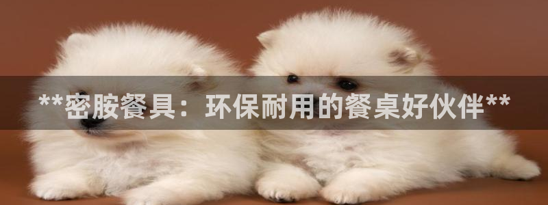 太阳集团城娱6543官网：**密胺餐具：环保耐用的餐桌好伙伴