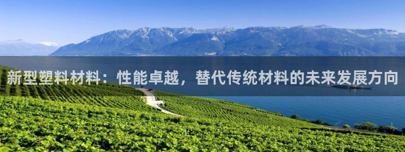 古天乐代言太阳集团线路检测：新型塑料材料：性能卓越，替代传统
