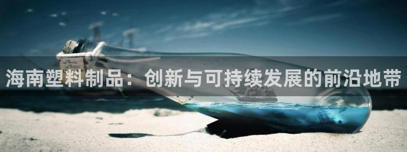 太阳集团城网站：海南塑料制品：创新与可持续发展的前沿地带