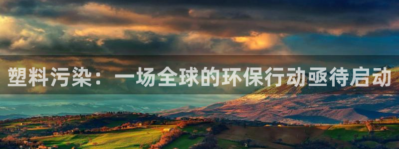 太阳集团2021备用网址：塑料污染：一场全球的环保行动亟待启