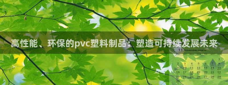 15vip太阳集团官网：高性能、环保的pvc塑料制品：塑造可