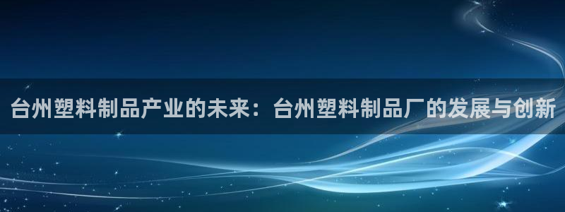 太阳集团网站入口官网网址：台州塑料制品产业的未来：台州塑料制