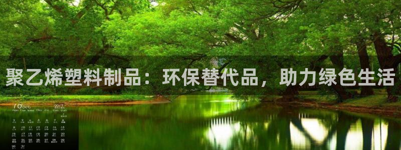 太阳gg注册地址：聚乙烯塑料制品：环保替代品，助力绿色生活