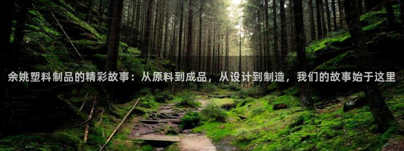 太阳成集团电影：余姚塑料制品的精彩故事：从原料到成品，从设计