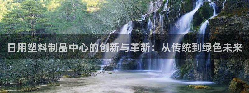 太阳集团app首页：日用塑料制品中心的创新与革新：从传统到绿