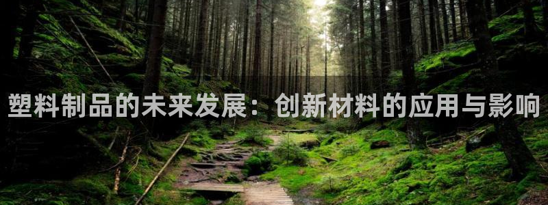 太阳集团游戏2138网站：塑料制品的未来发展：创新材料的应用