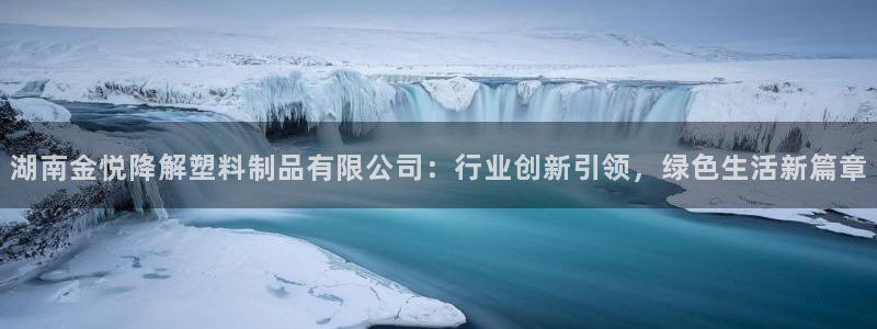 太阳成集团tyc122cc：湖南金悦降解塑料制品有限公司：行