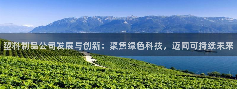 太阳集团网站5017：塑料制品公司发展与创新：聚焦绿色科技，