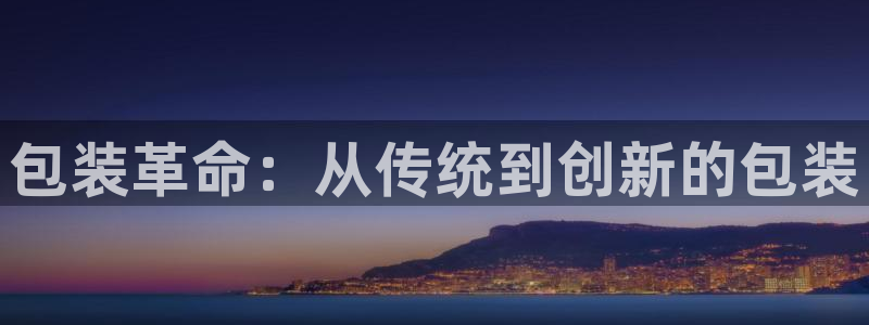 太阳集团app十佳平台：包装革命：从传统到创新的包装