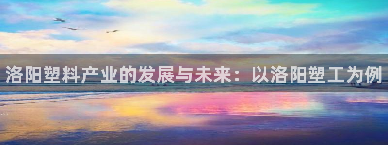 太阳http下载：洛阳塑料产业的发展与未来：以洛阳塑工为例