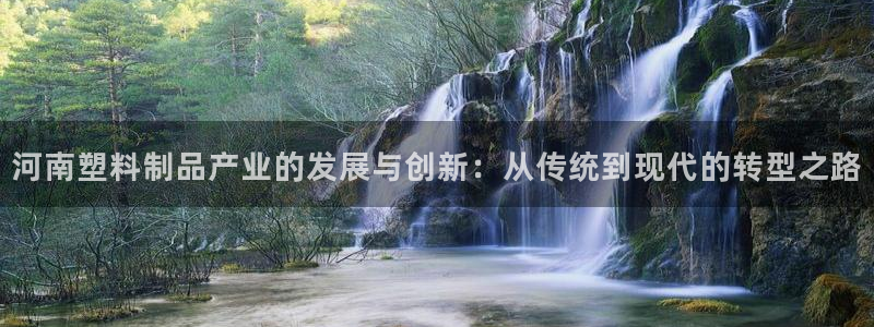 古天乐代言的太阳集团城网址：河南塑料制品产业的发展与创新：从
