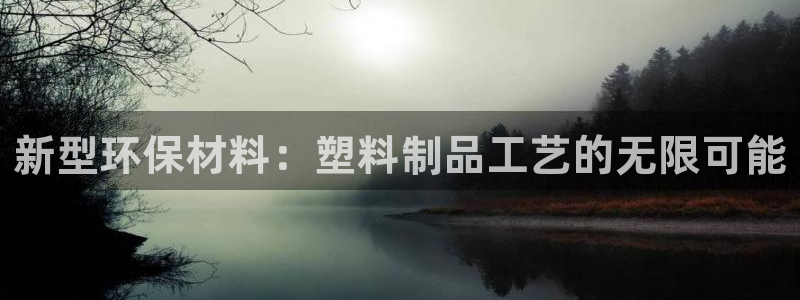 古天乐和太阳集团什么关系：新型环保材料：塑料制品工艺的无限可