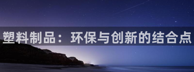 太阳app网页版：塑料制品：环保与创新的结合点