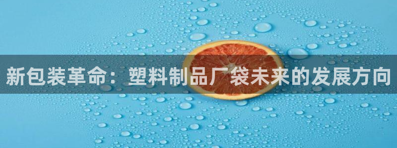 太阳gg是真的吗：新包装革命：塑料制品厂袋未来的发展方向
