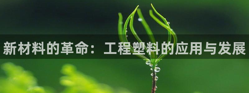 太阳集团游戏城新版138：新材料的革命：工程塑料的应用与发展