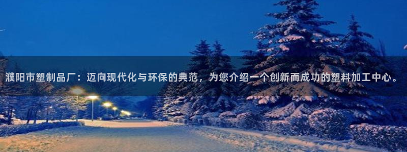 太阳成集团tyc234cc官网：濮阳市塑制品厂：迈向现代化与