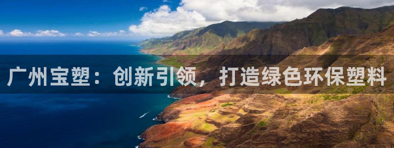 太阳集团城网址古天乐：广州宝塑：创新引领，打造绿色环保塑料
