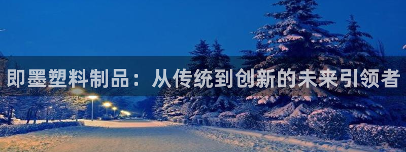 太阳集团娱乐官方网站：即墨塑料制品：从传统到创新的未来引领者