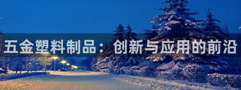 太阳app下载网址进入：五金塑料制品：创新与应用的前沿